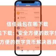 信任钱包在哪下载 信任钱包下载：安全方便的数字货币解决器具