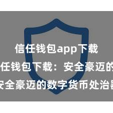 信任钱包app下载安装 信任钱包下载：安全豪迈的数字货币处治器用