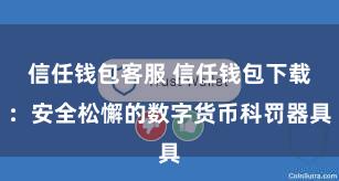 信任钱包客服 信任钱包下载：安全松懈的数字货币科罚器具