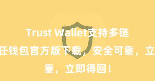 Trust Wallet支持多链下载 信任钱包官方版下载，安全可靠，立即得回！