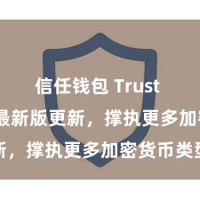 信任钱包 Trust Wallet 最新版更新，撑执更多加密货币类型