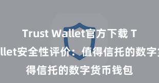 Trust Wallet官方下载 Trust Wallet安全性评价：值得信托的数字货币钱包